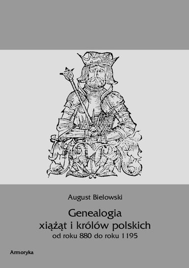 Genealogia książąt i królów polskich od roku 880 do roku 1195 Bielowski August