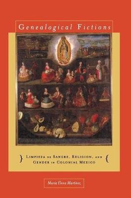 Genealogical Fictions: Limpieza de Sangre, Religion, and Gender in Colonial Mexico Martinez Maria Elena