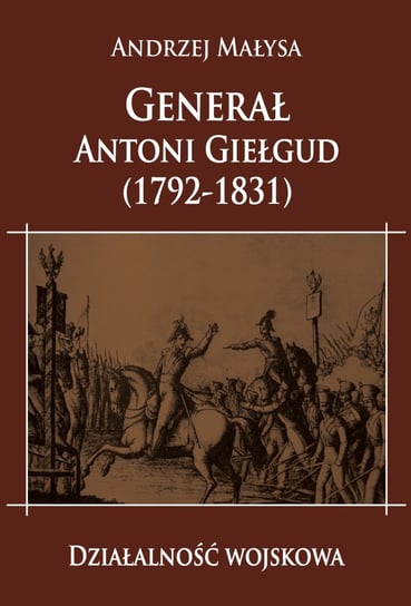Generał Antoni Giełgud 1792-1831. Działalność wojskowa Małysa Andrzej