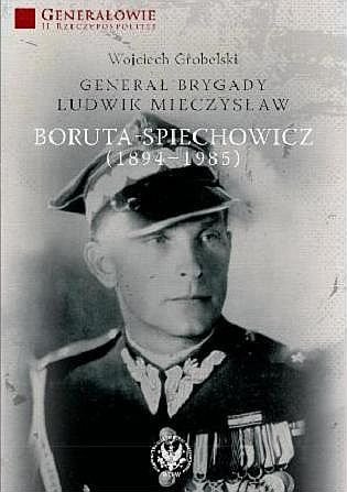 Generał Brygady Ludwik Mieczysław Boruta-Spiechowicz (1894-1985) Grobelski Wojciech