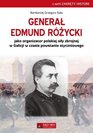Generał Edmund Różycki jako organizator polskiej siły zbrojnej w Galicji w czasie powstania styczniowego Sala Bartłomiej Grzegorz