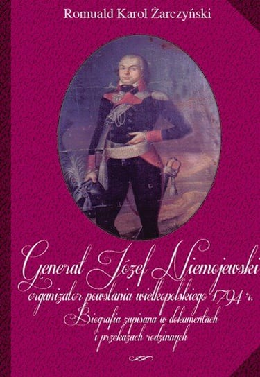 Generał Józef Niemojewski, organizator powstania wielkopolskiego 1794 r. Żarczyński Romuald Karol