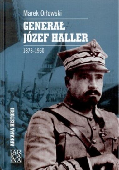 Generał Józej Haller 1873-1960 Orłowski Marek