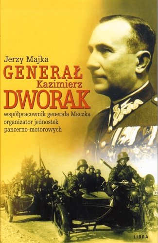 Generał Kazimierz Dworak. Współpracownik Generała Maczka Organizator Jednostek Pancerno-Motorowych Majka Jerzy