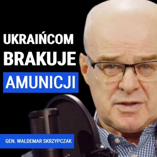 Generał Waldemar Skrzypczak: Ukraińcom brakuje amunicji. Rosjanie chcą wyrzucić Ukraińców za rzekę Oskoł - Układ Otwarty - podcast Janke Igor