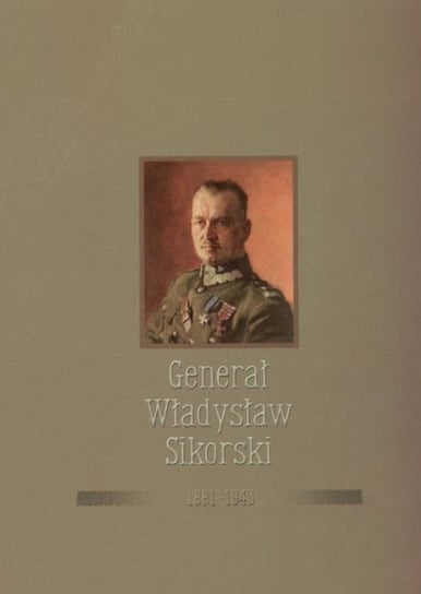 Generał Władysław Sikorski 1881-1943 Opracowanie zbiorowe