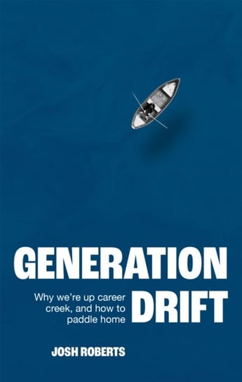 Generation Drift: Why were up career creek and how to paddle home Josh Roberts