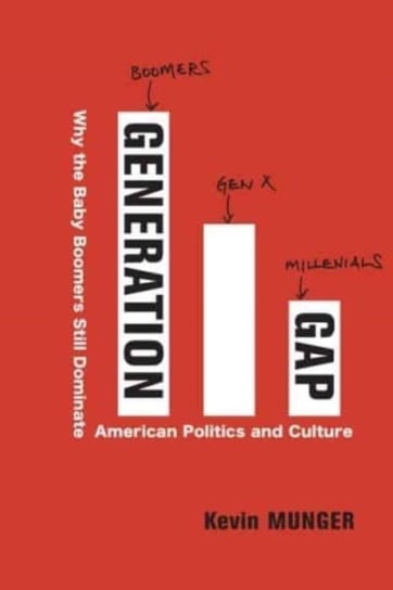 Generation Gap: Why the Baby Boomers Still Dominate American Politics and Culture Kevin Munger