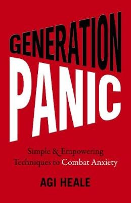 Generation Panic - Simple & Empowering Techniques to Combat Anxiety Agi Heale
