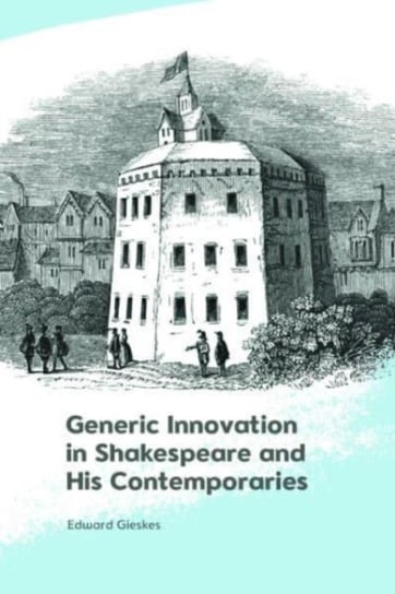 Generic Innovation in Shakespeare and His Contemporaries Edward Gieskes