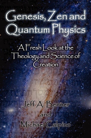 Genesis, Zen and Quantum Physics - A Fresh Look at the Theology and Science of Creation Benner Jeff A.