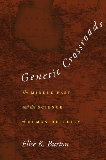Genetic Crossroads: The Middle East and the Science of Human Heredity Elise K. Burton