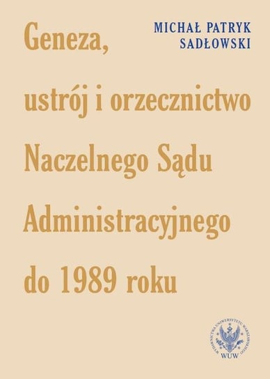 Geneza, ustrój i orzecznictwo Naczelnego Sądu Administracyjnego do 1989 roku - ebook PDF Sadłowski Michał Patryk