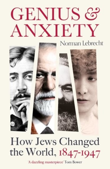 Genius and Anxiety. How Jews Changed the World, 1847-1947 Lebrecht Norman