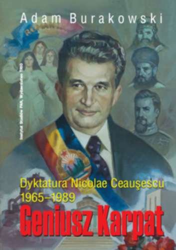 Geniusz Karpat. Dyktatura Nicolae Ceauşescu 1965-1989 Burakowski Adam
