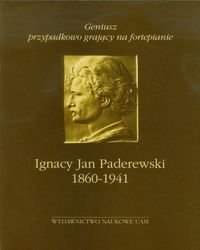Geniusz przypadkowo grający na fortepianie Ignacy Jan Paderewski 1860-1941 Opracowanie zbiorowe