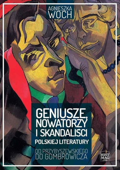 Geniusze, nowatorzy i skandaliści polskiej literatury. Od Przybyszewskiego do Gombrowicza Woch Agnieszka