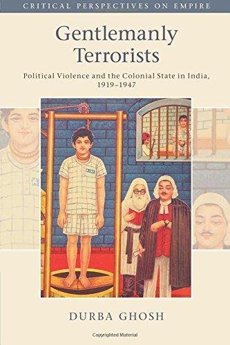 Gentlemanly Terrorists: Political Violence and the Colonial State in India, 1919-1947 Durba Ghosh