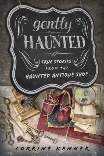 Gently Haunted: True Stories from the Haunted Antique Shop Kenner Corrine