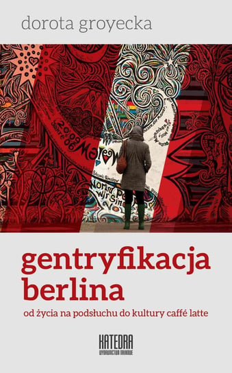 Gentryfikacja Berlina. Od życia na podsłuchu do kultury caffe latte Groyecka Dorota