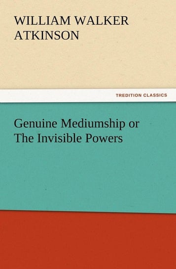 Genuine Mediumship or The Invisible Powers Atkinson William Walker