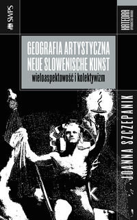 Geografia artystyczna Neue Slowenische Kunst. Wieloaspektowość i kolektywizm Szczepanik Joanna