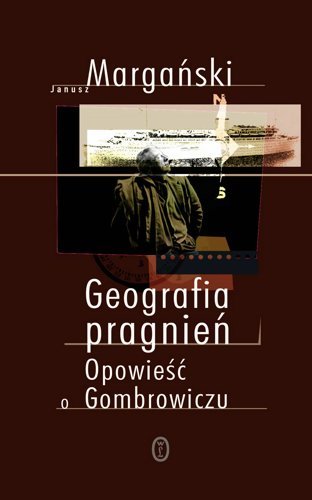 Geografia Pragnień. Opowieść o Gombrowiczu Margański Janusz