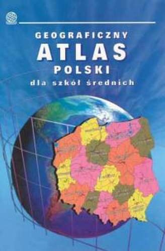 Geograficzny atlas Polski dla szkół średnich Opracowanie zbiorowe