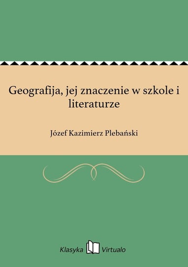 Geografija, jej znaczenie w szkole i literaturze Plebański Józef Kazimierz