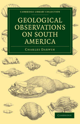 Geological Observations on South America: Being the Third Part of the Geology of the Voyage of the Beagle, under the Command of Capt. Fitzroy, R. N. during the Years 1832 to 1836 Charles Darwin