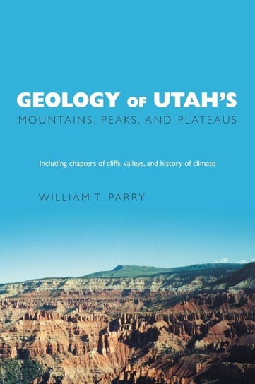 Geology of Utah's Mountains, Peaks, and Plateaus Parry William T.
