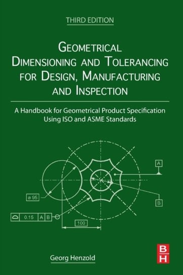 Geometrical Dimensioning and Tolerancing for Design, Manufacturing and Inspection Opracowanie zbiorowe