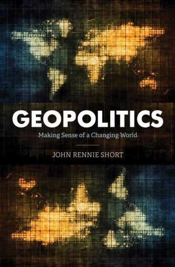 Geopolitics: Making Sense of a Changing World John Rennie Short