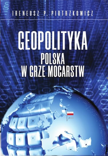 Geopolityka. Polska w grze mocarstw Piotrzkowicz Ireneusz P.