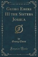 Georg Ebers III the Sisters Joshua (Classic Reprint) Ebers Georg