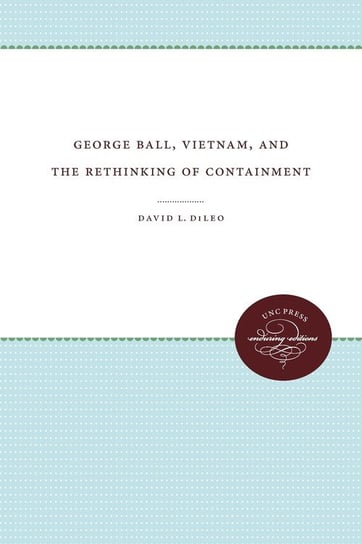 George Ball, Vietnam, and the Rethinking of Containment Dileo David L.