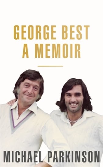 George Best. A Memoir. A unique biography of a football icon perfect for self-isolation Michael Parkinson