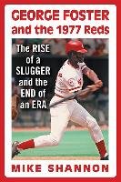 George Foster and the 1977 Reds: The Rise of a Slugger and the End of an Era Shannon Mike