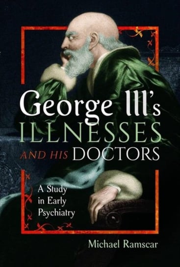 George III's Illnesses and his Doctors: A Study in Early Psychiatry Michael Ramscar