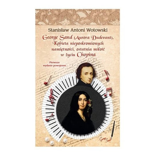 George Sand (Aurora Dudevant). Kobieta nieposkromionych namiętności, ostatnia miłość w życiu Chopina Wotowski Stanisław A.