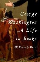 George Washington: A Life in Books Hayes Kevin J.
