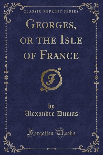 Georges, or the Isle of France (Classic Reprint) Dumas Alexandre