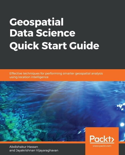 Geospatial Data Science Quick Start Guide Hassan Abdishakur, Jayakrishnan Vijayaraghavan