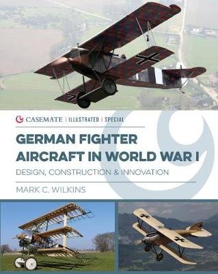 German Fighter Aircraft in World War I: Design, Construction, and Innovation Wilkins Mark