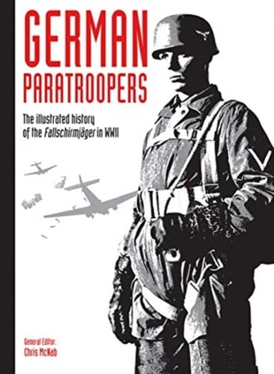 German Paratroopers: The illustrated history of the Fallschirmja ger in WWII Opracowanie zbiorowe