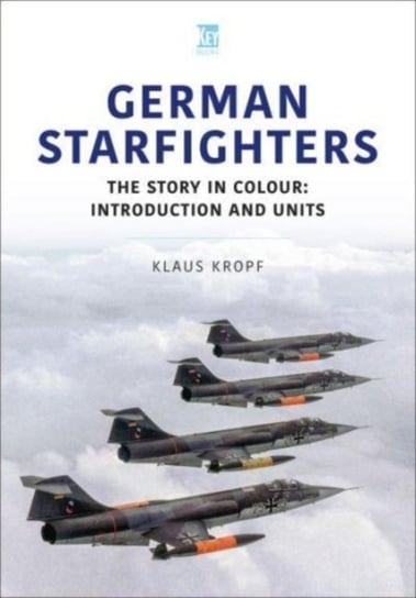 German Starfighters: The Story in Colour: Introduction and Units Klaus Kropf