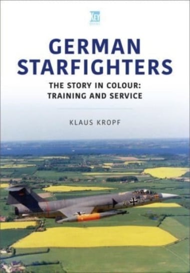 German Starfighters: The Story in Colour: Training and Service Klaus Kropf