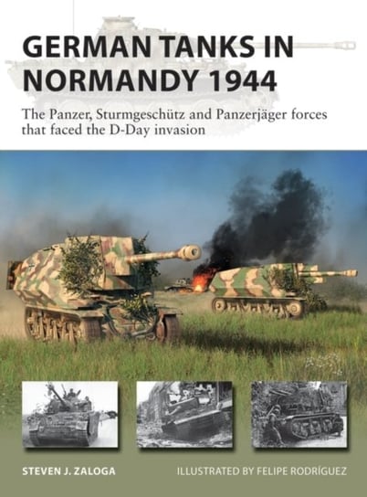 German Tanks in Normandy 1944: The Panzer, Sturmgeschutz and Panzerjager forces that faced the D-Day Steven J. (Author) Zaloga