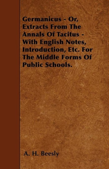 Germanicus - Or, Extracts From The Annals Of Tacitus - With English Notes, Introduction, Etc. For The Middle Forms Of Public Schools. Beesly A. H.