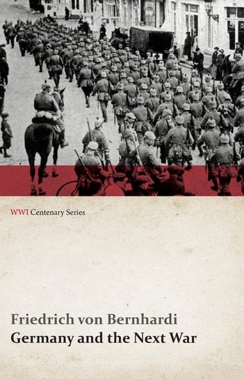 Germany and the Next War (WWI Centenary Series) Bernhardi Friedrich von